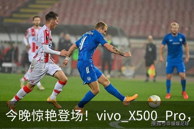 今晚惊艳登场！vivo X500 Pro，让你欲罢不能的科技神器