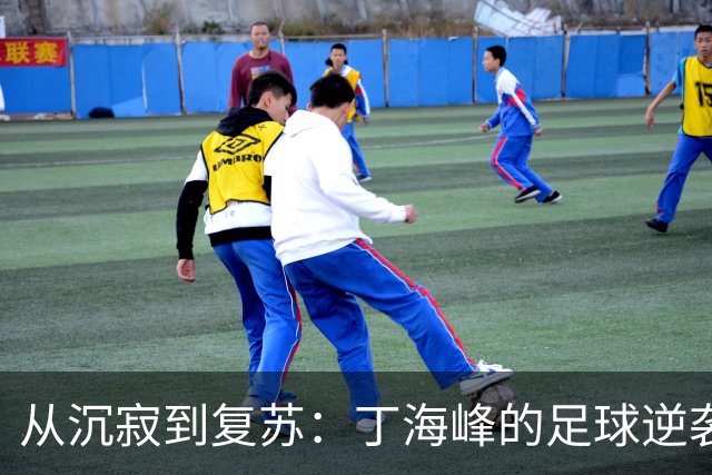 从沉寂到复苏：丁海峰的足球逆袭之旅