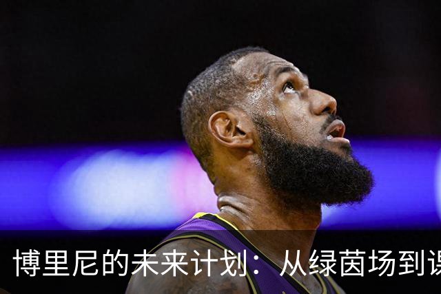 博里尼的未来计划：从绿茵场到课堂，学位与梦想齐飞