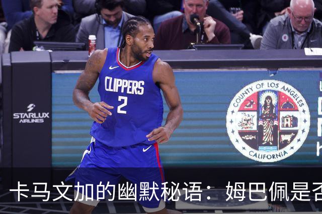 卡马文加的幽默秘语：姆巴佩是否做好防守准备？