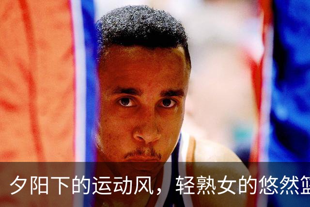 夕阳下的运动风，轻熟女的悠然篮球时光