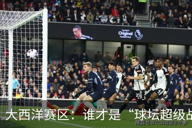 大西洋赛区：谁才是“球坛超级战队”的终极战士？