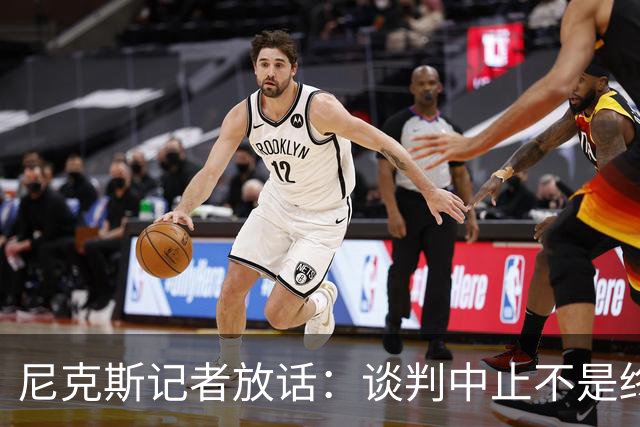 尼克斯记者放话：谈判中止不是终点，我们还在努力！