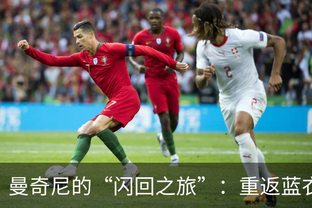 曼奇尼的“闪回之旅”：重返蓝衣军团，重温梦幻时刻