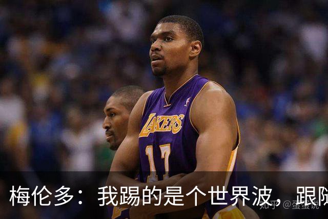 梅伦多：我踢的是个世界波，跟随球队赢得信心大爆炸