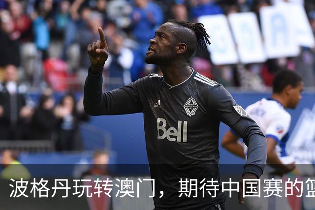 波格丹玩转澳门，期待中国赛的篮球盛宴！