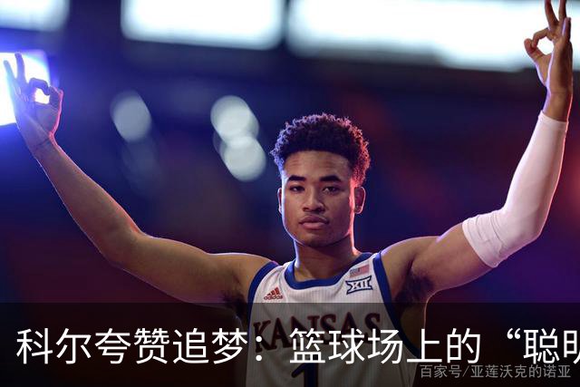 科尔夸赞追梦：篮球场上的“聪明魔法师
