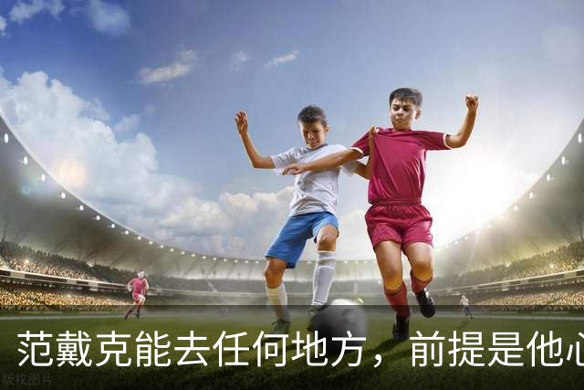范戴克能去任何地方，前提是他心态轻松些！