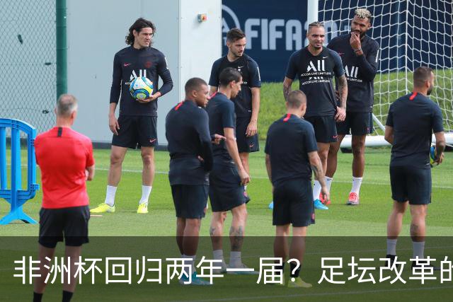 非洲杯回归两年一届？足坛改革的“摇摆舞