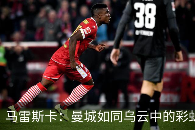 马雷斯卡：曼城如同乌云中的彩虹，我们只专注于足球！
